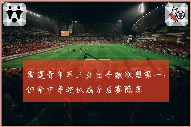 雷霆青年军三分出手数联盟第一，但命中率起伏成季后赛隐患