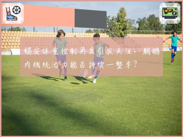 锡安体重控制再度引发关注，鹈鹕内线统治力能否持续一整季？