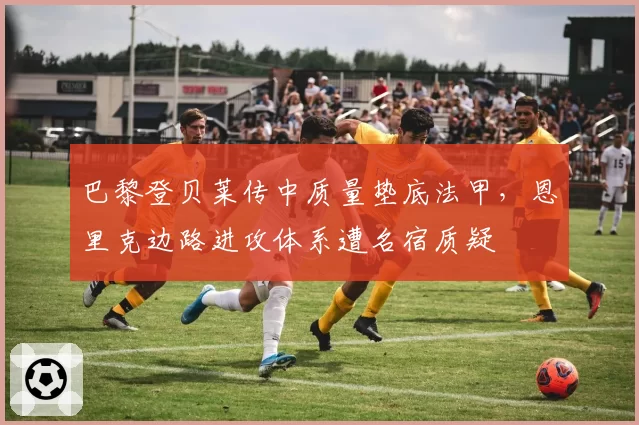 巴黎登贝莱传中质量垫底法甲，恩里克边路进攻体系遭名宿质疑