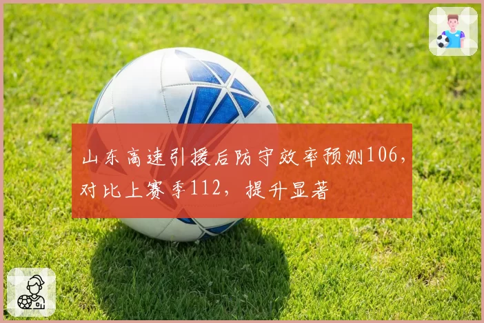 山东高速引援后防守效率预测106,对比上赛季112,提升显著