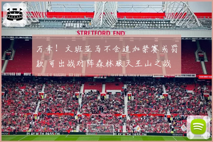 万幸!文班亚马不会追加禁赛或罚款 可出战对阵森林狼天王山之战