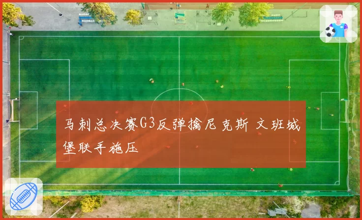 马刺总决赛G3反弹擒尼克斯 文班城堡联手施压