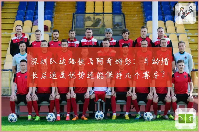 深圳队边路快马阿奇姆彭:年龄增长后速度优势还能保持几个赛季?