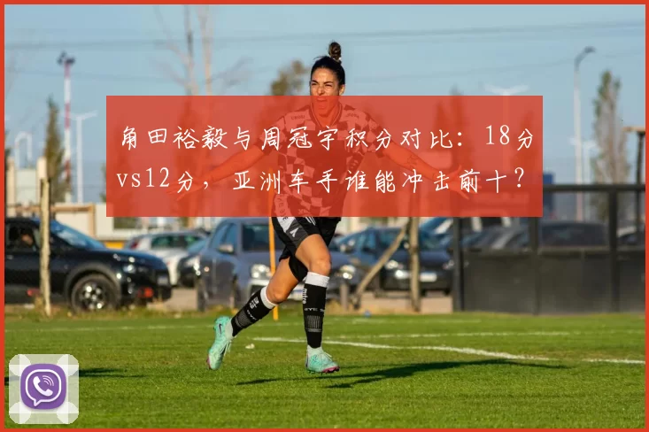 角田裕毅与周冠宇积分对比：18分vs12分，亚洲车手谁能冲击前十？