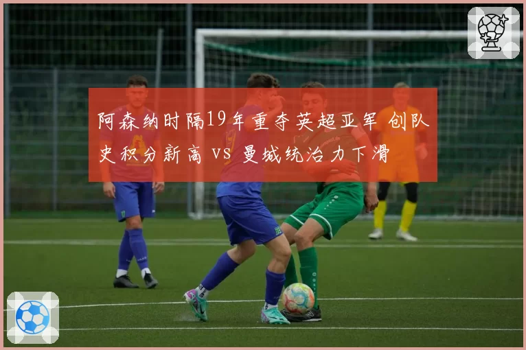 阿森纳时隔19年重夺英超亚军 创队史积分新高 vs 曼城统治力下滑
