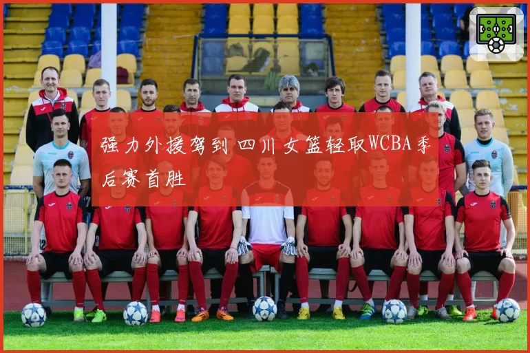强力外援驾到 四川女篮轻取WCBA季后赛首胜