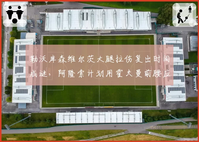 勒沃库森维尔茨大腿拉伤复出时间成谜,阿隆索计划用霍夫曼前腰应对欧冠死亡之组考验