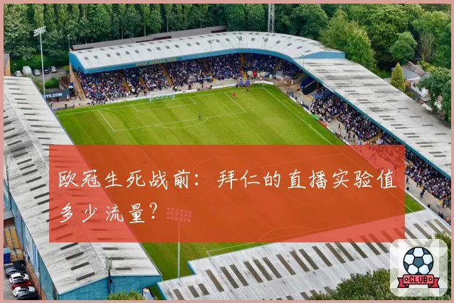 欧冠生死战前：拜仁的直播实验值多少流量？