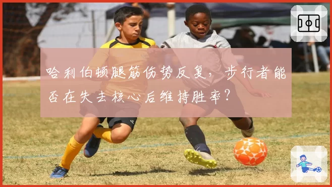 哈利伯顿腿筋伤势反复，步行者能否在失去核心后维持胜率？