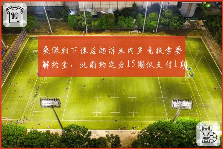 桑保利下课后起诉米内罗竞技索要解约金，此前约定分15期仅支付1期