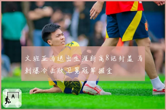 文班亚马送出生涯新高8记封盖 马刺爆冷击败卫冕冠军掘金