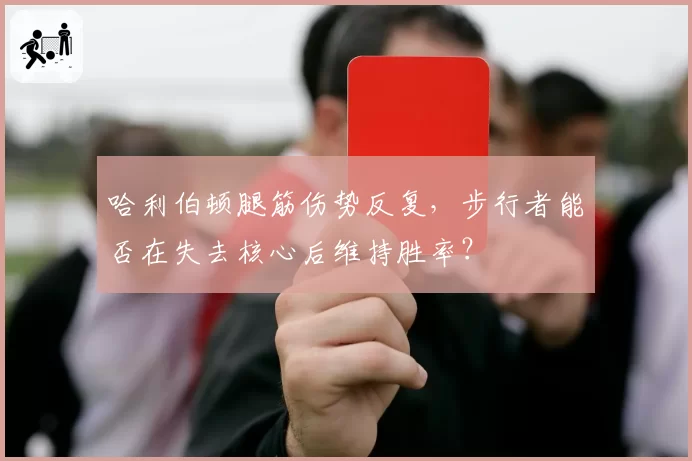 哈利伯顿腿筋伤势反复，步行者能否在失去核心后维持胜率？