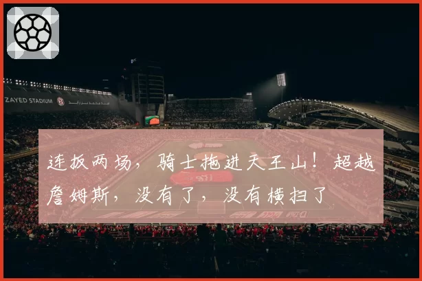 连扳两场，骑士拖进天王山！超越詹姆斯，没有了，没有横扫了