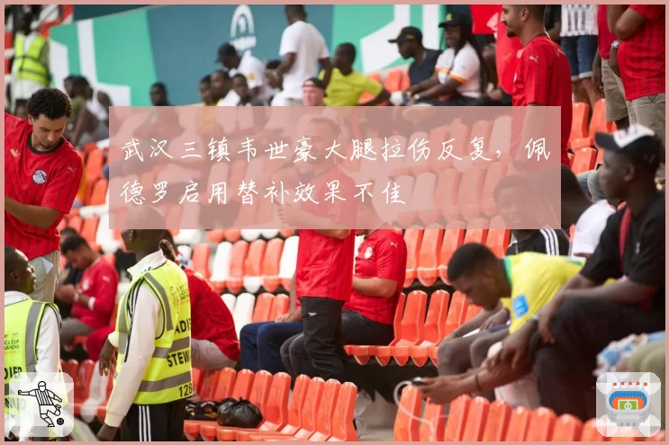 武汉三镇韦世豪大腿拉伤反复，佩德罗启用替补效果不佳