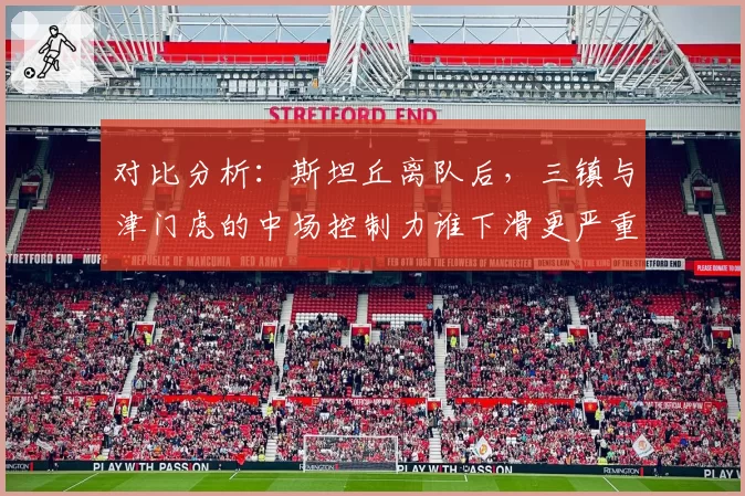 对比分析:斯坦丘离队后,三镇与津门虎的中场控制力谁下滑更严重?