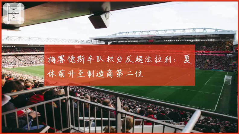 梅赛德斯车队积分反超法拉利，夏休前升至制造商第二位