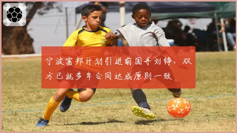 宁波富邦计划引进前国手刘铮，双方已就多年合同达成原则一致