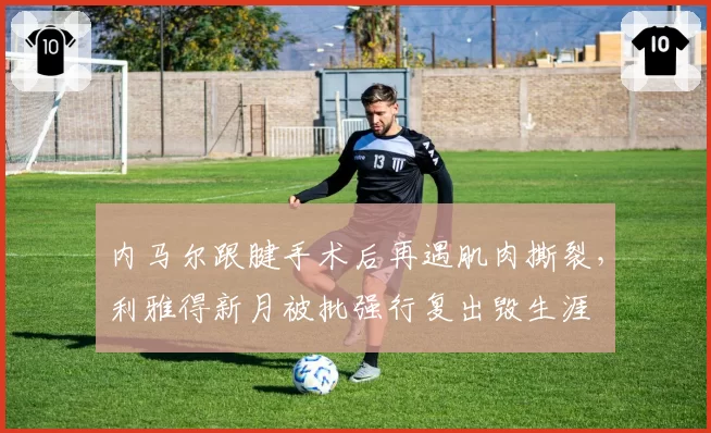 内马尔跟腱手术后再遇肌肉撕裂,利雅得新月被批强行复出毁生涯