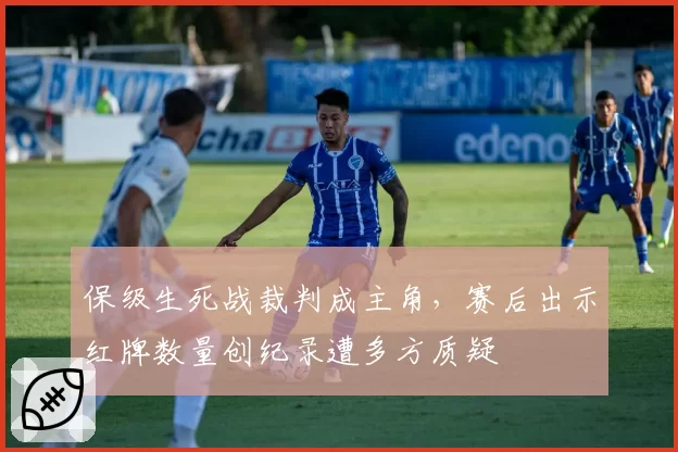 保级生死战裁判成主角，赛后出示红牌数量创纪录遭多方质疑