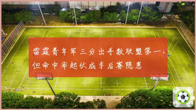 雷霆青年军三分出手数联盟第一，但命中率起伏成季后赛隐患